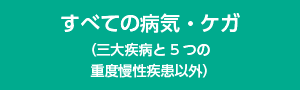 すべての病気・ケガ（三大疾病と5つの重度慢性疾患以外）